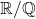 \mathbb{R}/\mathbb{Q}