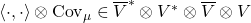 \left\langle \cdot,\cdot\right\rangle \otimes\text{Cov}_{\mu}\in\overline{V}^{*}\otimes V^{*}\otimes\overline{V}\otimes V