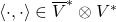 \left\langle \cdot,\cdot\right\rangle \in\overline{V}^{*}\otimes V^{*}