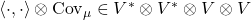 \left\langle \cdot,\cdot\right\rangle \otimes\text{Cov}_{\mu}\in V^{*}\otimes V^{*}\otimes V\otimes V